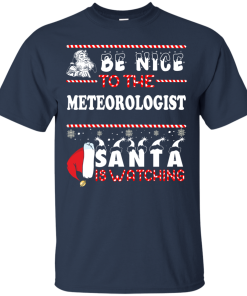 Be Nice To The Meteorologist Santa Is Watching Sweatshirt, T-Shirt