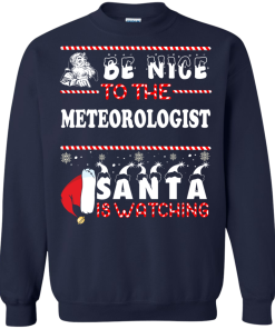 Be Nice To The Meteorologist Santa Is Watching Sweatshirt, T-Shirt