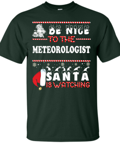 Be Nice To The Meteorologist Santa Is Watching Sweatshirt, T-Shirt