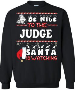Be Nice To The Judge Santa Is Watching Sweatshirt, T-Shirt