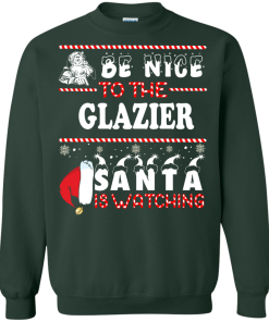 Be Nice To The Glazier Santa Is Watching Sweatshirt, T-Shirt