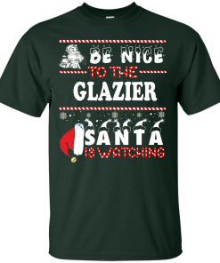 Be Nice To The Glazier Santa Is Watching Sweatshirt, T-Shirt