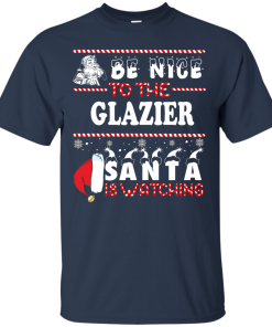 Be Nice To The Glazier Santa Is Watching Sweatshirt, T-Shirt