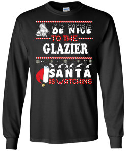 Be Nice To The Glazier Santa Is Watching Sweatshirt, T-Shirt