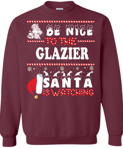 Be Nice To The Glazier Santa Is Watching Sweatshirt, T-Shirt