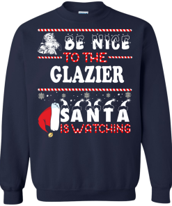 Be Nice To The Glazier Santa Is Watching Sweatshirt, T-Shirt