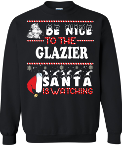 Be Nice To The Glazier Santa Is Watching Sweatshirt, T-Shirt
