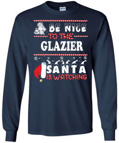 Be Nice To The Glazier Santa Is Watching Sweatshirt, T-Shirt