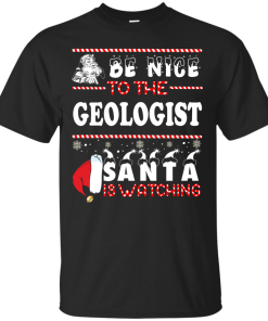 Be Nice To The Geologist Santa Is Watching Sweatshirt, T-Shirt