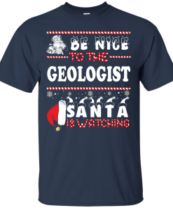 Be Nice To The Geologist Santa Is Watching Sweatshirt, T-Shirt