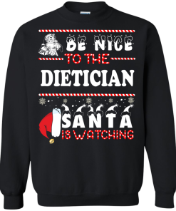 Be Nice To The Dietician Santa Is Watching Sweatshirt, T-Shirt