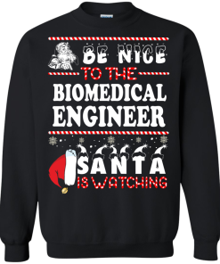 Be Nice To The Biomedical Engineer Santa Is Watching Sweatshirt