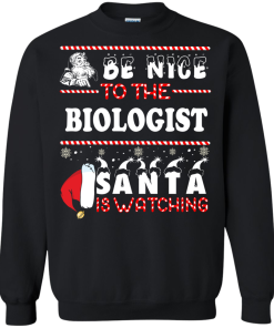Be Nice To The Biologist Santa Is Watching Sweatshirt, T-Shirt