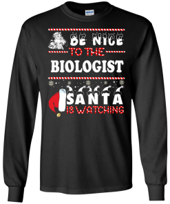 Be Nice To The Biologist Santa Is Watching Sweatshirt, T-Shirt