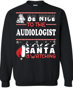 Be Nice To The Audiologist Santa Is Watching Sweatshirt, T-Shirt