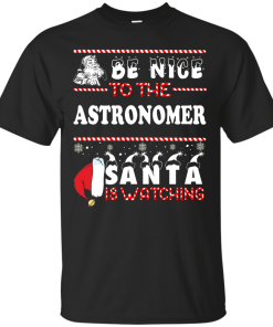 Be Nice To The Astronomer Santa Is Watching Sweatshirt, T-Shirt