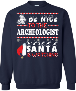 Be Nice To The Archeologist Santa Is Watching Sweatshirt, T-Shirt