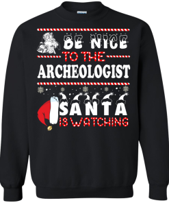 Be Nice To The Archeologist Santa Is Watching Sweatshirt, T-Shirt