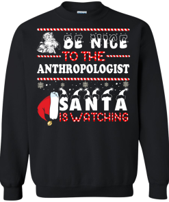 Be Nice To The Anthropologist Santa Is Watching Sweatshirt, T-Shirt