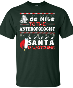 Be Nice To The Anthropologist Santa Is Watching Sweatshirt, T-Shirt