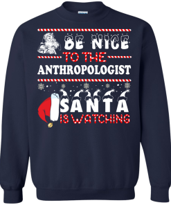 Be Nice To The Anthropologist Santa Is Watching Sweatshirt, T-Shirt