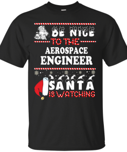 Be Nice To The Aerospace Engineer Santa Is Watching Sweatshirt, T-Shirt