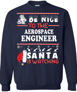 Be Nice To The Aerospace Engineer Santa Is Watching Sweatshirt, T-Shirt
