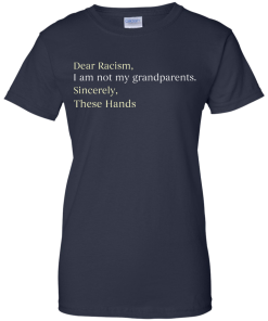 Dear Racism I Am Not My Grandparents These Hands T-Shirt