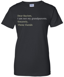 Dear Racism I Am Not My Grandparents These Hands T-Shirt