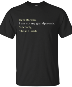 Dear Racism I Am Not My Grandparents These Hands T-Shirt