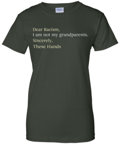 Dear Racism I Am Not My Grandparents These Hands T-Shirt