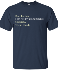 Dear Racism I Am Not My Grandparents These Hands T-Shirt