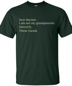 Dear Racism I Am Not My Grandparents These Hands T-Shirt