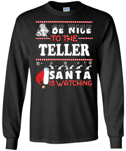 Be Nice To The Teller Santa Is Watching Sweatshirt, T-Shirt