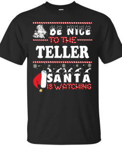 Be Nice To The Teller Santa Is Watching Sweatshirt, T-Shirt