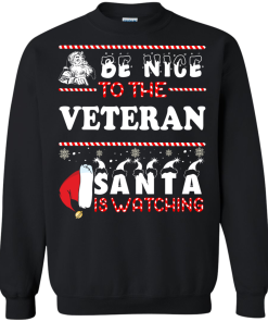 Be Nice To The Veteran Santa Is Watching Sweatshirt, T-Shirt