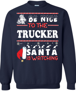 Be Nice To The Trucker Santa Is Watching Sweatshirt, T-Shirt