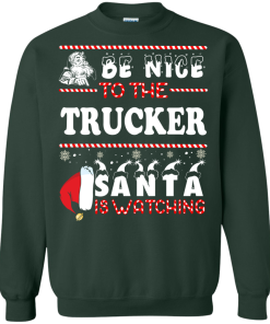Be Nice To The Trucker Santa Is Watching Sweatshirt, T-Shirt