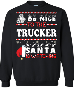 Be Nice To The Trucker Santa Is Watching Sweatshirt, T-Shirt