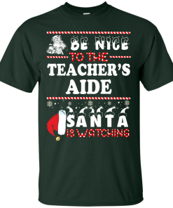 Be Nice To The Teacher's Aide Santa Is Watching Sweatshirt, T-Shirt
