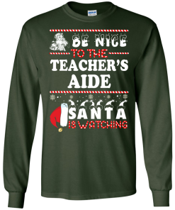 Be Nice To The Teacher's Aide Santa Is Watching Sweatshirt, T-Shirt