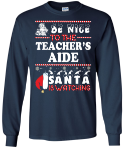 Be Nice To The Teacher's Aide Santa Is Watching Sweatshirt, T-Shirt