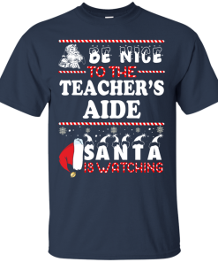 Be Nice To The Teacher's Aide Santa Is Watching Sweatshirt, T-Shirt
