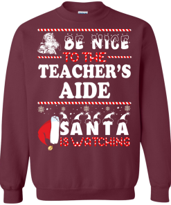 Be Nice To The Teacher's Aide Santa Is Watching Sweatshirt, T-Shirt