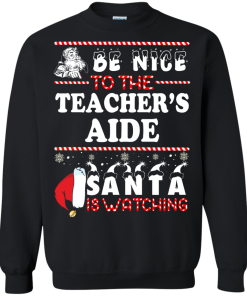 Be Nice To The Teacher's Aide Santa Is Watching Sweatshirt, T-Shirt