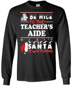 Be Nice To The Teacher's Aide Santa Is Watching Sweatshirt, T-Shirt