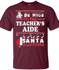 Be Nice To The Teacher's Aide Santa Is Watching Sweatshirt, T-Shirt