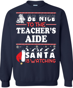 Be Nice To The Teacher's Aide Santa Is Watching Sweatshirt, T-Shirt