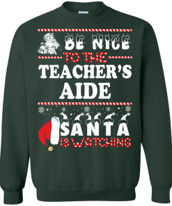 Be Nice To The Teacher's Aide Santa Is Watching Sweatshirt, T-Shirt