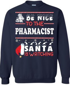 Be Nice To The Pharmacist Santa Is Watching Sweatshirt, T-Shirt